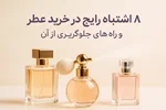 ۸ اشتباه رایج در خرید عطر و راه‌های جلوگیری از آن
